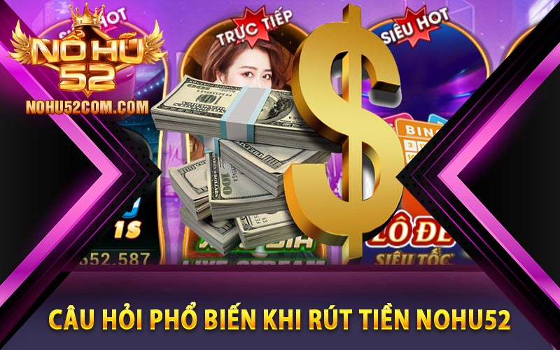 Câu hỏi phổ biến khi rút tiền Nohu52