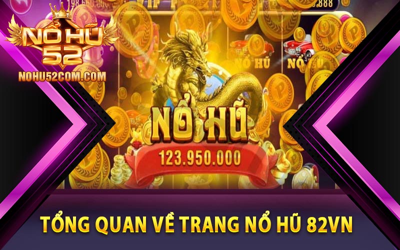 Nổ Hũ 82vn - Cổng Game Chuyên Nổ Hũ Đổi Thưởng 6 Tổng quan về trang nổ hũ 82vn