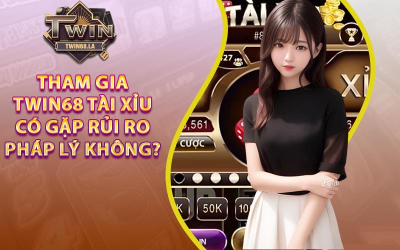 Liệu việc tham gia Twin68 Tài Xỉu có gặp rủi ro pháp lý không?